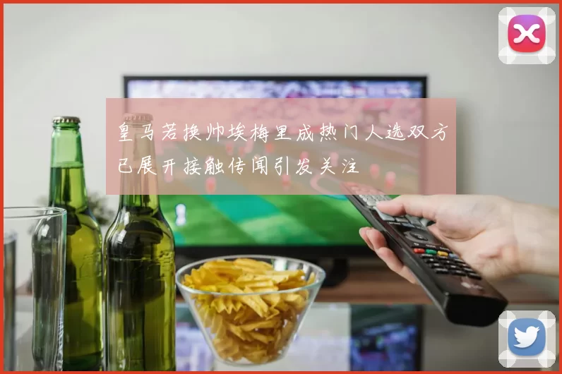皇马若换帅埃梅里成热门人选双方已展开接触传闻引发关注