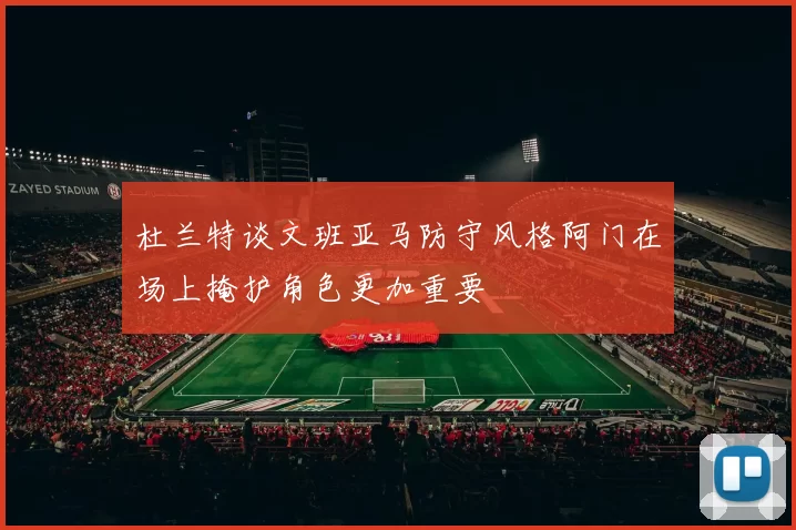 杜兰特谈文班亚马防守风格阿门在场上掩护角色更加重要