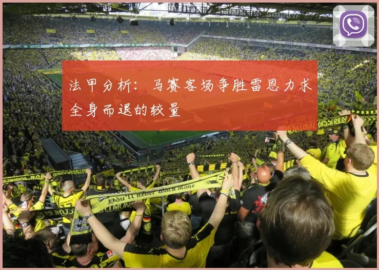 法甲分析：马赛客场争胜雷恩力求全身而退的较量